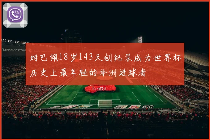 姆巴佩18岁143天创纪录成为世界杯历史上最年轻的非洲进球者