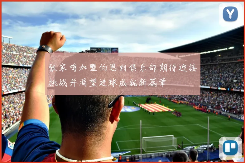 张家鸣加盟伯恩利俱乐部期待迎接挑战并渴望进球成就新篇章