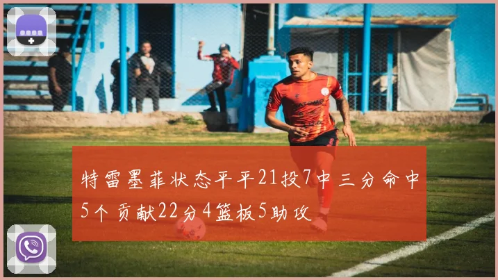 特雷墨菲状态平平21投7中三分命中5个贡献22分4篮板5助攻