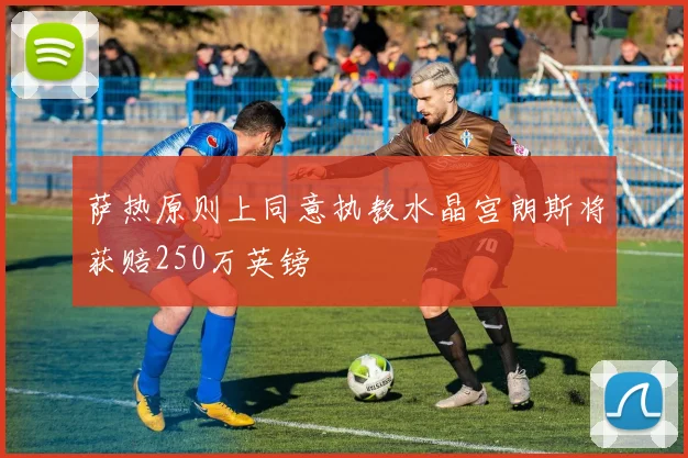 萨热原则上同意执教水晶宫朗斯将获赔250万英镑