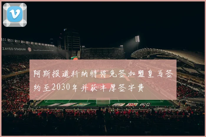阿斯报道科纳特将免签加盟皇马签约至2030年并获丰厚签字费