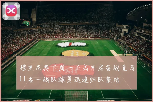 穆里尼奥下周一正式开启备战皇马11名一线队球员迅速归队集结