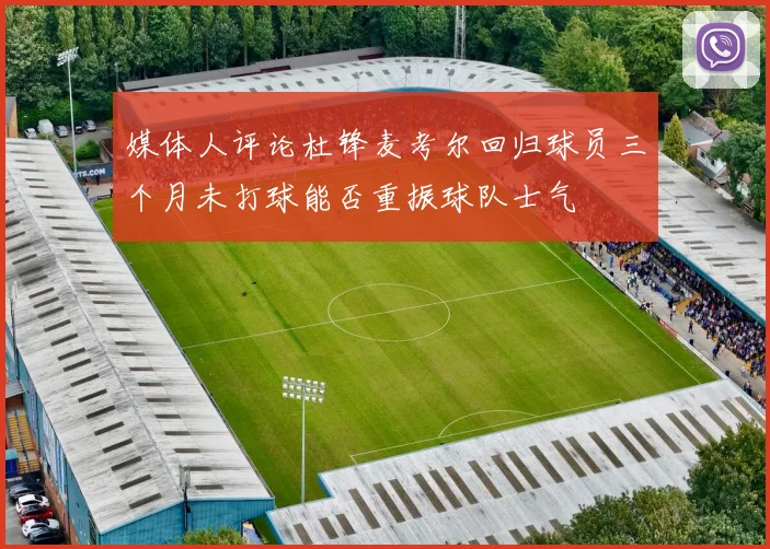 媒体人评论杜锋麦考尔回归球员三个月未打球能否重振球队士气