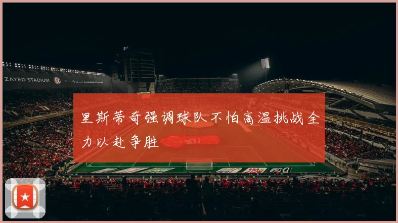里斯蒂奇强调球队不怕高温挑战全力以赴争胜