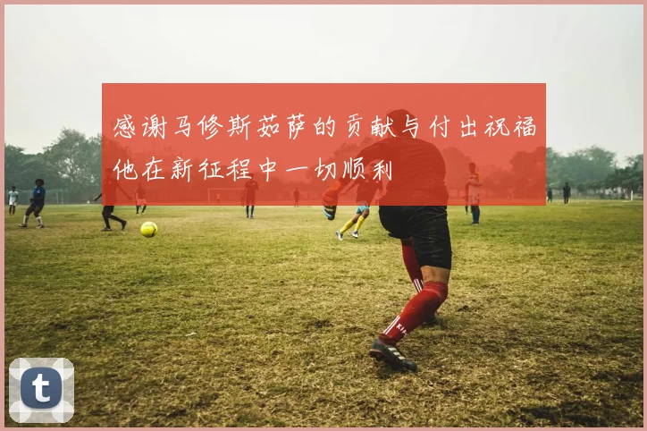 感谢马修斯茹萨的贡献与付出祝福他在新征程中一切顺利