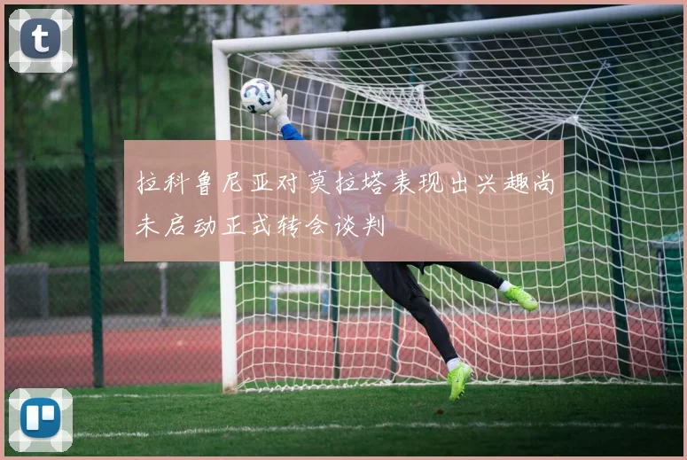 拉科鲁尼亚对莫拉塔表现出兴趣尚未启动正式转会谈判