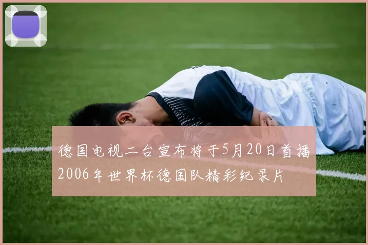 德国电视二台宣布将于5月20日首播2006年世界杯德国队精彩纪录片