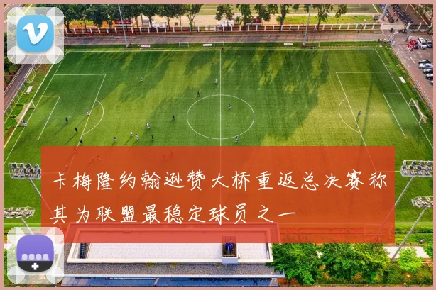 卡梅隆约翰逊赞大桥重返总决赛称其为联盟最稳定球员之一