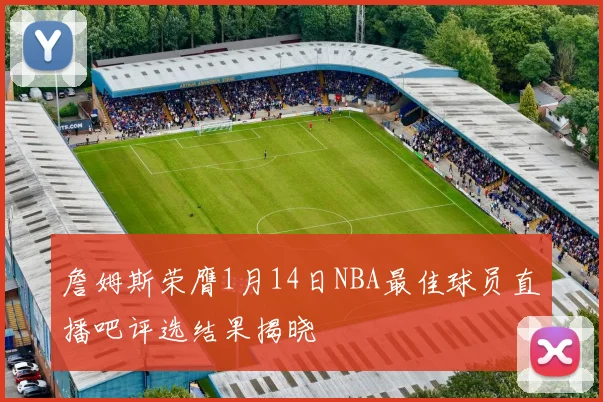 詹姆斯荣膺1月14日NBA最佳球员直播吧评选结果揭晓