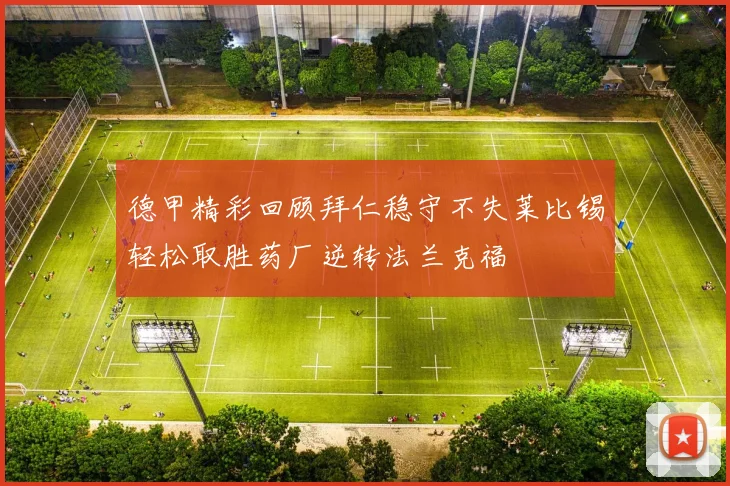 德甲精彩回顾拜仁稳守不失莱比锡轻松取胜药厂逆转法兰克福